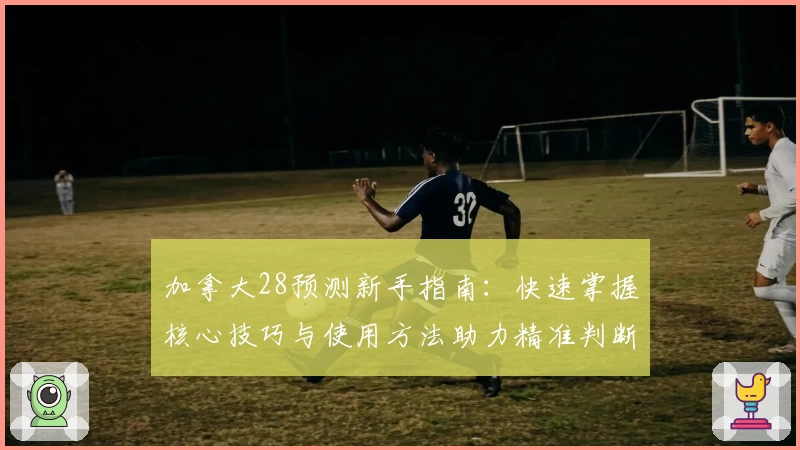 加拿大28预测新手指南：快速掌握核心技巧与使用方法助力精准判断