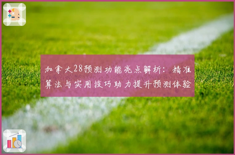 加拿大28预测功能亮点解析：精准算法与实用技巧助力提升预测体验