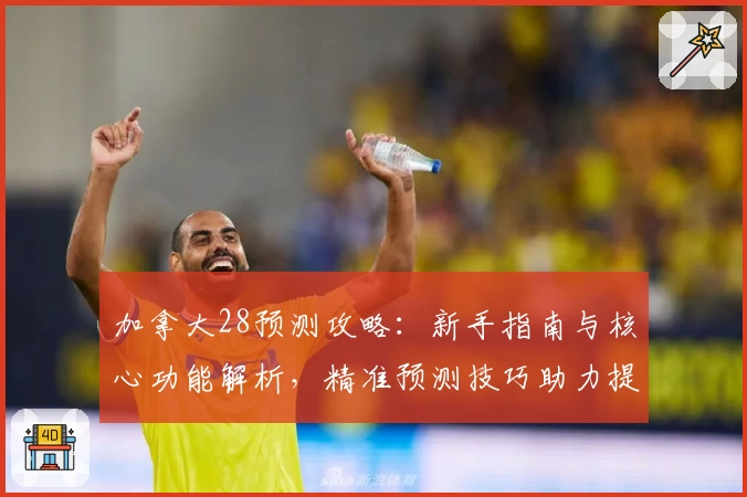 加拿大28预测攻略：新手指南与核心功能解析，精准预测技巧助力提升用户使用体验