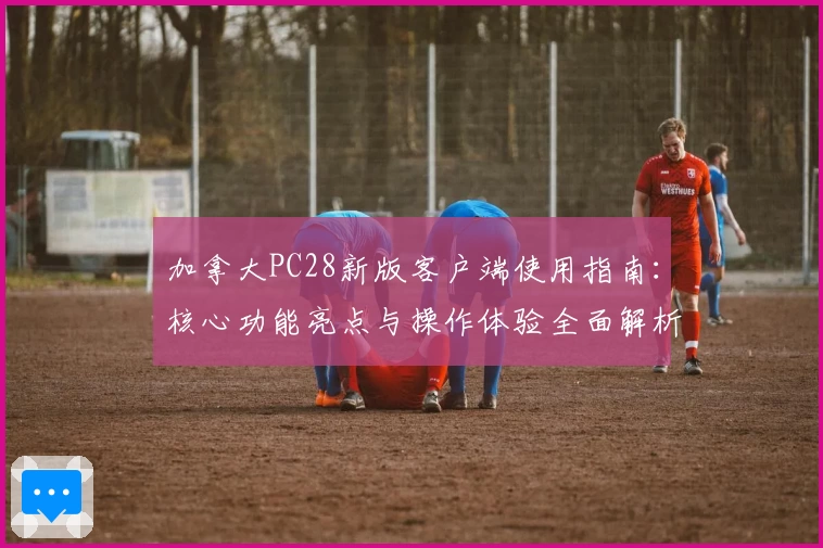 加拿大PC28新版客户端使用指南:核心功能亮点与操作体验全面解析