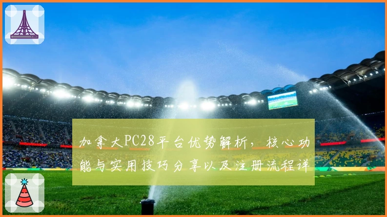 加拿大PC28平台优势解析，核心功能与实用技巧分享以及注册流程详细说明