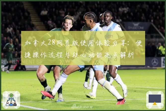 加拿大28网页版使用体验分享:便捷操作流程与核心功能亮点解析