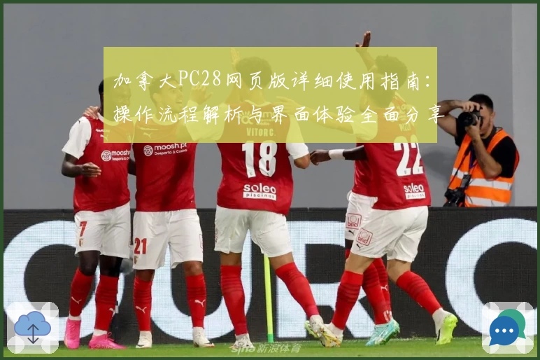 加拿大PC28网页版详细使用指南：操作流程解析与界面体验全面分享