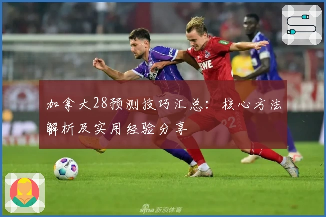 加拿大28预测技巧汇总：核心方法解析及实用经验分享