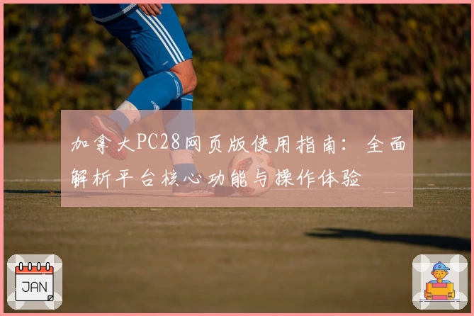 加拿大PC28网页版使用指南:全面解析平台核心功能与操作体验