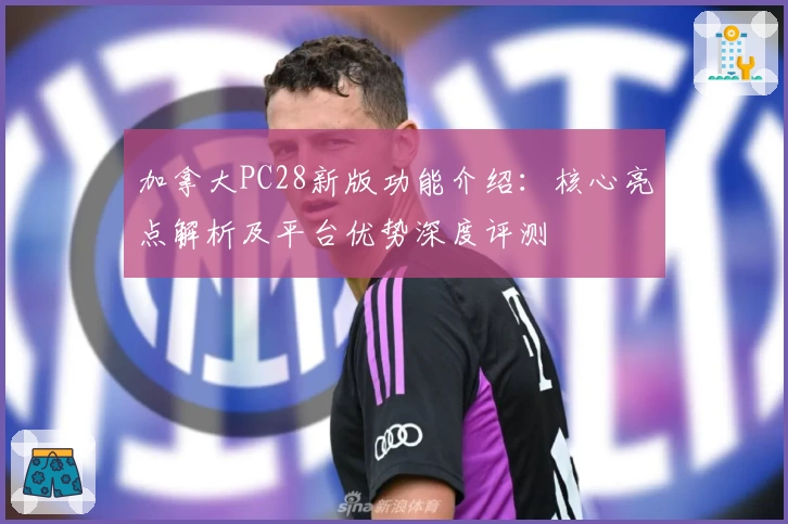 加拿大PC28新版功能介绍：核心亮点解析及平台优势深度评测