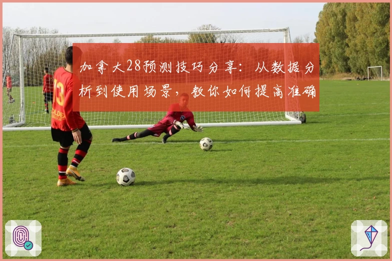 加拿大28预测技巧分享:从数据分析到使用场景,教你如何提高准确率