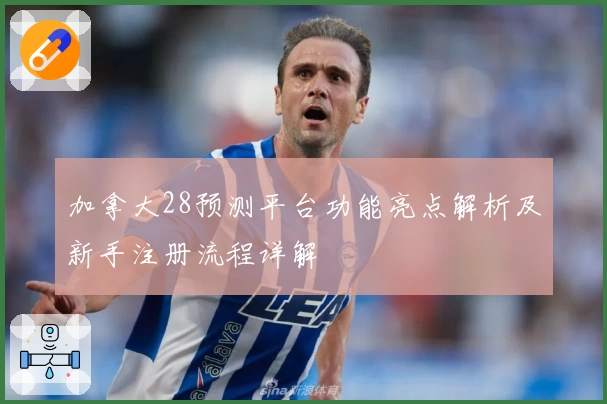 加拿大28预测平台功能亮点解析及新手注册流程详解